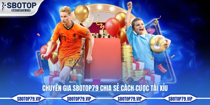 Chuyên gia SBOTOP chia sẻ cách cược tài xỉu