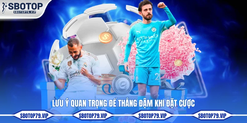 Lưu ý quan trọng để thắng đậm khi đặt cược